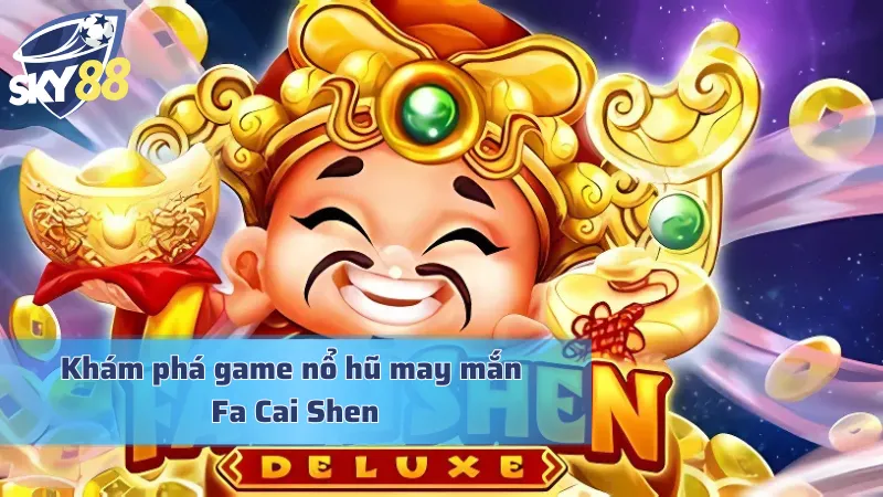 Tìm hiểu trò chơi slot nổ hũ Fa Cai Sen