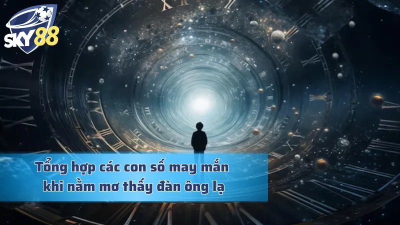 Tổng hợp một vài con số may mắn khi nằm mơ thấy đàn ông lạ